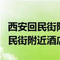 西安回民街附近酒店预订四星或五星（西安回民街附近酒店）