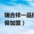 瑞合祥一品排骨加盟费多少钱（瑞合祥一品排骨加盟）