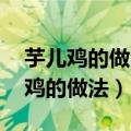芋儿鸡的做法 最正宗的做法视频教程（芋儿鸡的做法）