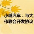 小鹏汽车：与大众汽车集团已签订电子电气架构技术战略合作联合开发协议
