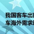 我国客车出口量连续6个月正增长，新能源客车海外需求旺盛