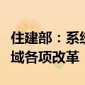 住建部：系统谋划、深入推进住房城乡建设领域各项改革