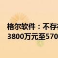 格尔软件：不存在应披露而未披露的重大信息，上半年预亏3800万元至5700万元
