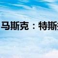 马斯克：特斯拉明年将小规模生产人形机器人