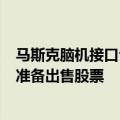 马斯克脑机接口公司Neuralink估值飙升，员工和投资者正准备出售股票
