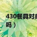 430餐具对身体有害（430不锈钢对人体有害吗）