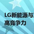 LG新能源与三星SDI拟多元化产品组合，以提高竞争力