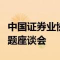 中国证券业协会召开首席经济学家和分析师专题座谈会