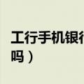 工行手机银行要钱吗现在（工行手机银行要钱吗）