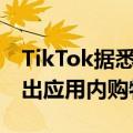TikTok据悉拟最快10月在西班牙和爱尔兰推出应用内购物平台