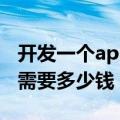 开发一个app需要多少钱商城（开发一个app需要多少钱）