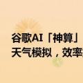 谷歌AI「神算」NeuralGCM震撼Nature：30秒完成22天天气模拟，效率提升10万倍！