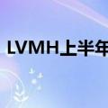 LVMH上半年营收417亿欧元，同比增长2%