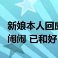 新娘本人回应扔手捧花砸婚闹朋友：经常打打闹闹 已和好