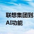 联想集团到2027年将在所有个人电脑中配备AI功能