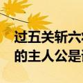过五关斩六将的主人公是谁?（过五关斩六将的主人公是谁）