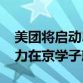 美团将启动2025届校园招聘，百余种岗位助力在京学子就业