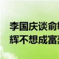 李国庆谈俞敏洪与董宇辉分家3大原因：董宇辉不想成富豪