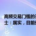 高频交易门槛的买卖指令收费标准拟提高9倍至1元？业内人士：属实，目前处于征求意见阶段