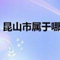 昆山市属于哪个省管的（昆山市属于哪个省）