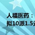 人福医药：上半年净利润同比下降16.07%，拟10派1.5元