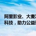 阿里影业、大麦发布社会责任报告：立足优质内容，探索AI科技，助力公益环保
