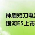 神盾短刀电池第2万套电池包下线，确保吉利银河E5上市即交付