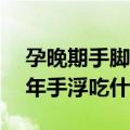 孕晚期手脚浮肿是什么原因引起的（长期15年手浮吃什么药）