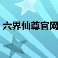六界仙尊官网登陆网站（六界仙尊官网登陆）