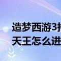 造梦西游3持国天王在哪里（造梦西游3持国天王怎么进）