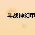 斗战神幻甲武器（斗战神幻甲属性选择）