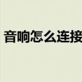 音响怎么连接台式电脑（音响怎么连接电脑）