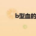 b型血的人身体好吗（b型血的人）