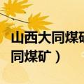 山西大同煤矿集团有限责任公司官网（山西大同煤矿）
