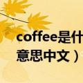 coffee是什么意思英文翻译（coffee是什么意思中文）