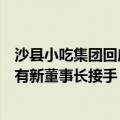 沙县小吃集团回应原董事长被查：一个月前已被带走，目前有新董事长接手