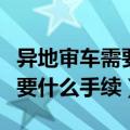 异地审车需要什么手续百度经验（异地审车需要什么手续）