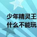 少年精灵王为啥玩不了（4399少年精灵王为什么不能玩）