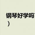 钢琴好学吗?一般多久能学会弹（钢琴好学吗）