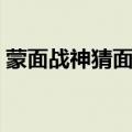 蒙面战神猜面包达人周笔畅视频（蒙面战神）
