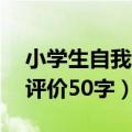 小学生自我评价50字简洁大气（小学生自我评价50字）