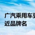 广汽乘用车更名广汽传祺，相关人士：为更贴近品牌名