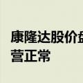 康隆达股价盘中闪崩跌停，公司称近期生产经营正常
