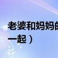 老婆和妈妈的关系怎么处理（老婆同意和她妈一起）