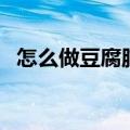 怎么做豆腐脑的详细步骤（怎么做豆腐脑）