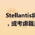 Stellantis将在美国提供大范围自愿离职方案，或考虑裁员