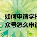 如何申请学校公众号微信公众号平台（学校公众号怎么申请）