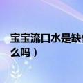 宝宝流口水是缺什么吃点什么呢怎么补（宝宝流口水是缺什么吗）