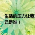 生活的压力让我忘了自己是谁铃声（生活的压力让我忘了自己是谁）