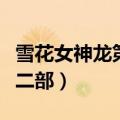雪花女神龙第二部怎么不拍了（雪花女神龙第二部）